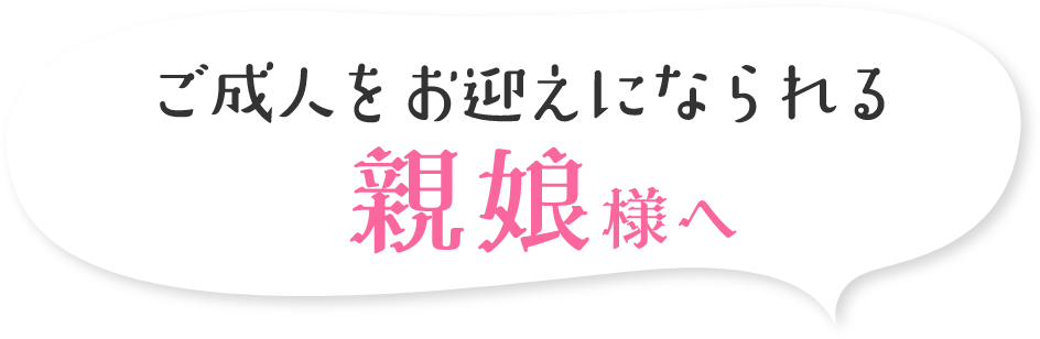 ご成人をお迎えになられる親娘様へ