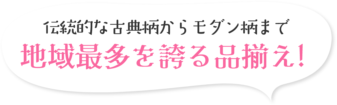 伝統的な古典柄からモダン柄まで地域最多を誇る品揃え！